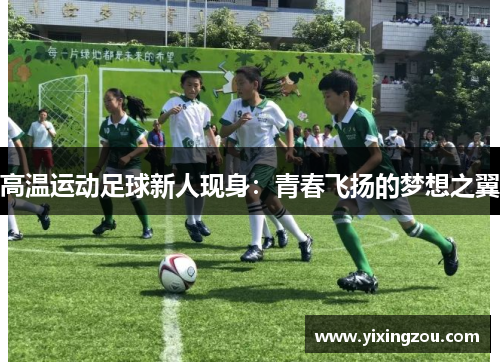 高温运动足球新人现身：青春飞扬的梦想之翼